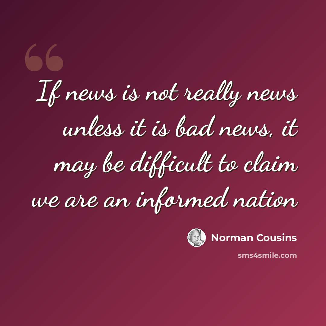 “If news is not really news unless it is bad news, it may be difficult to claim we are an informed nation” quote by Norman Cousins