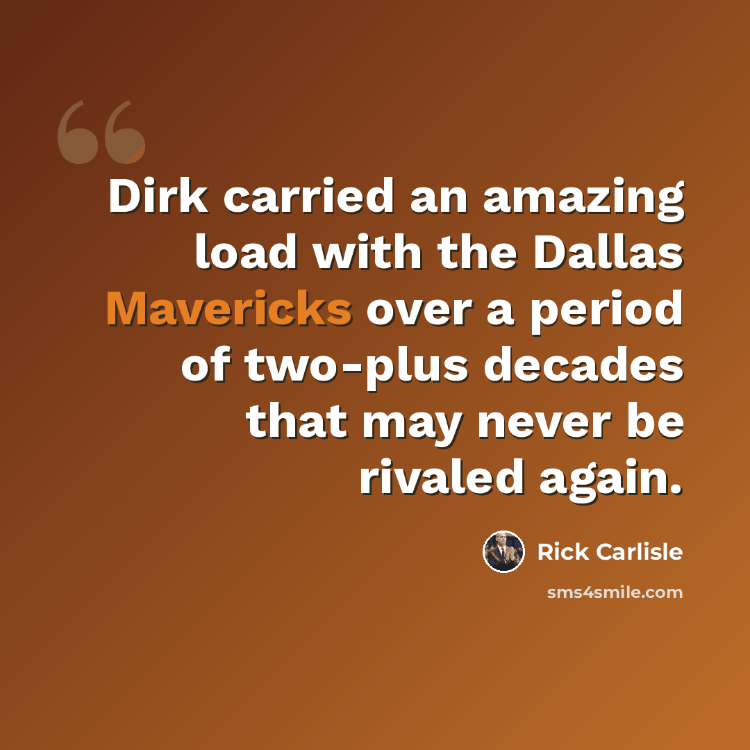 “Dirk carried an amazing load with the Dallas Mavericks over a period of two-plus decades that may never be rivaled again.” quote by Rick Carlisle