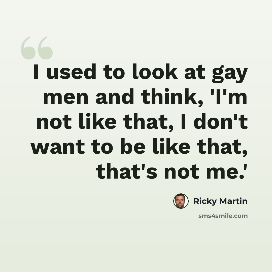 “I used to look at gay men and think, 'I'm not like that, I don't want to be like that, that's not me.'” quote by Ricky Martin