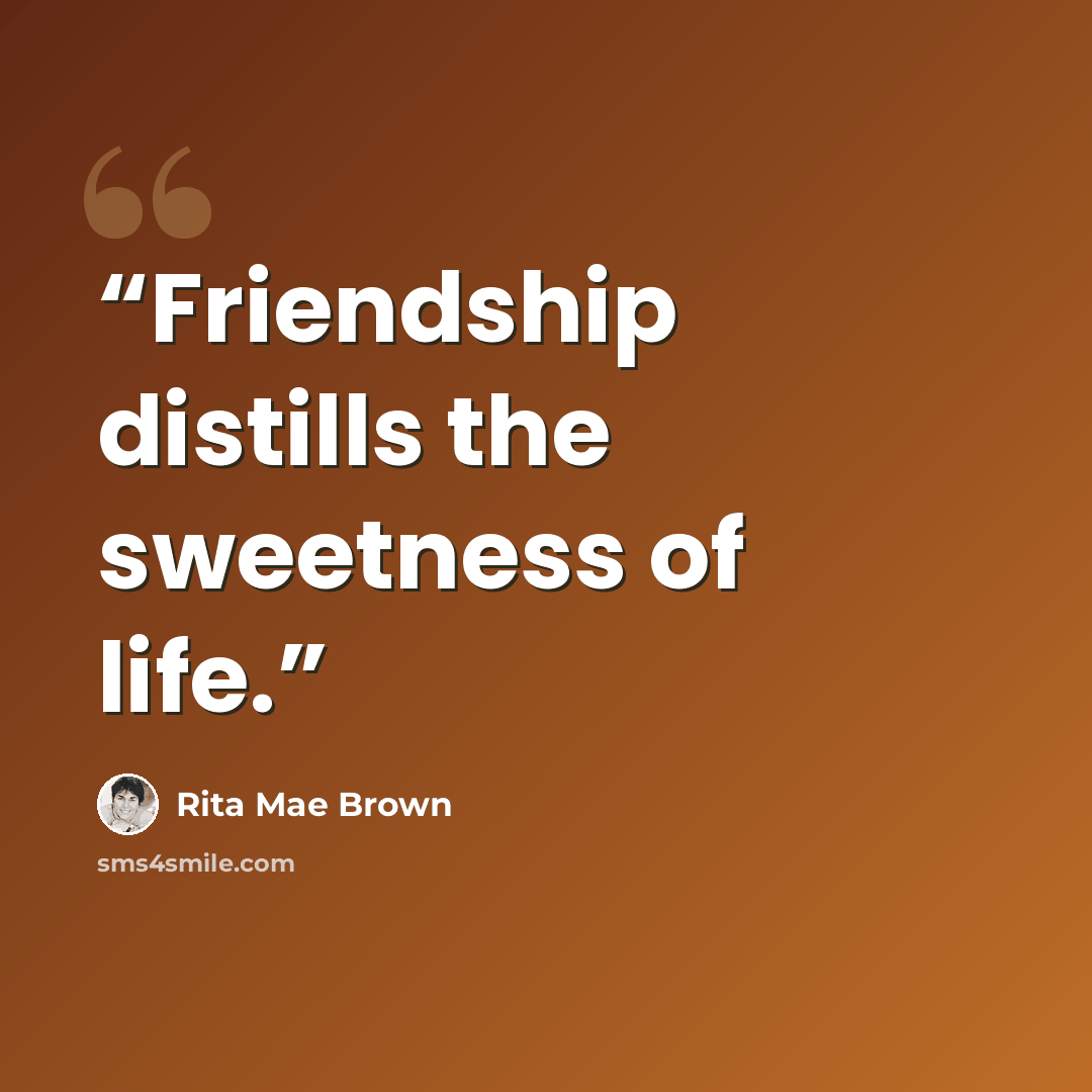 “Friendship distills the sweetness of life.” quote by Rita Mae Brown