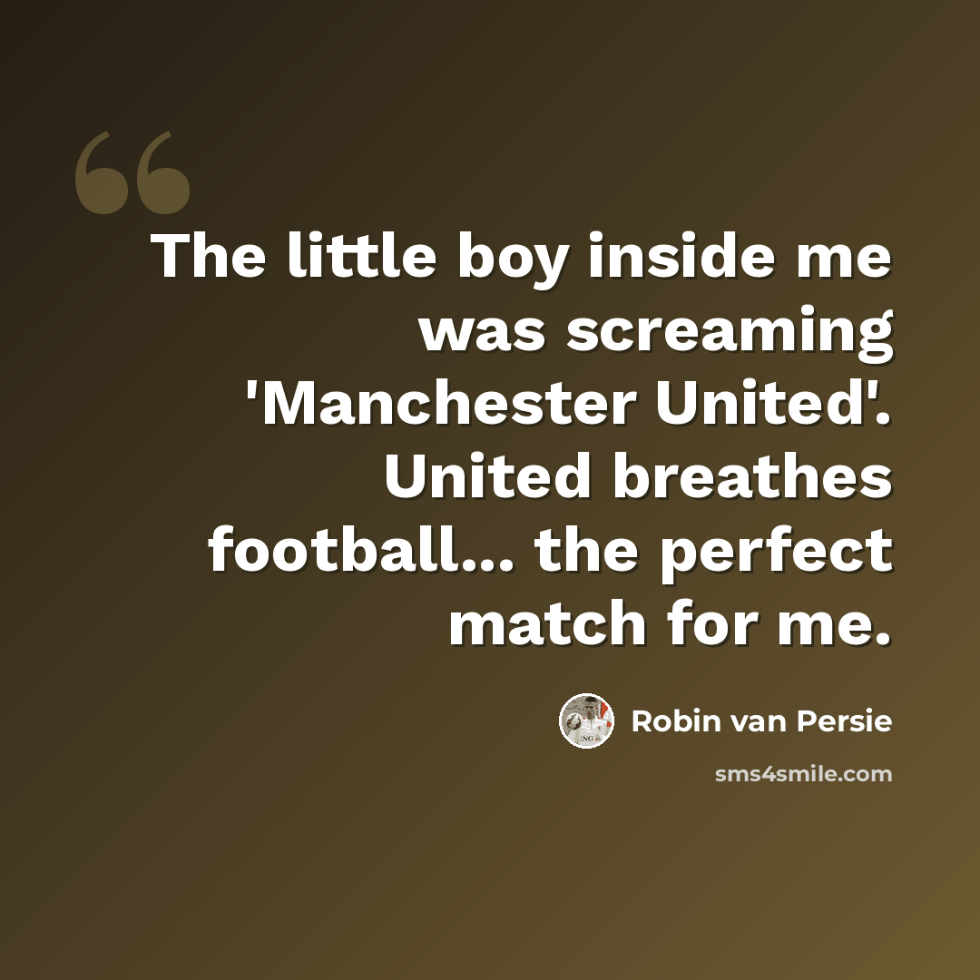 “The little boy inside me was screaming 'Manchester United'. United breathes football... the perfect match for me.” quote by Robin van Persie
