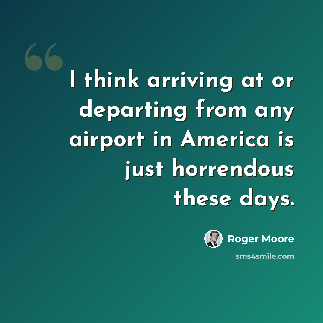“I think arriving at or departing from any airport in America is just horrendous these days.” quote by Roger Moore