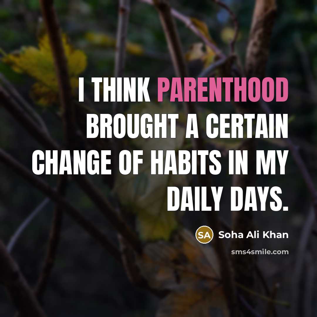 “I think parenthood brought a certain change of habits in my daily days.” quote by Soha Ali Khan