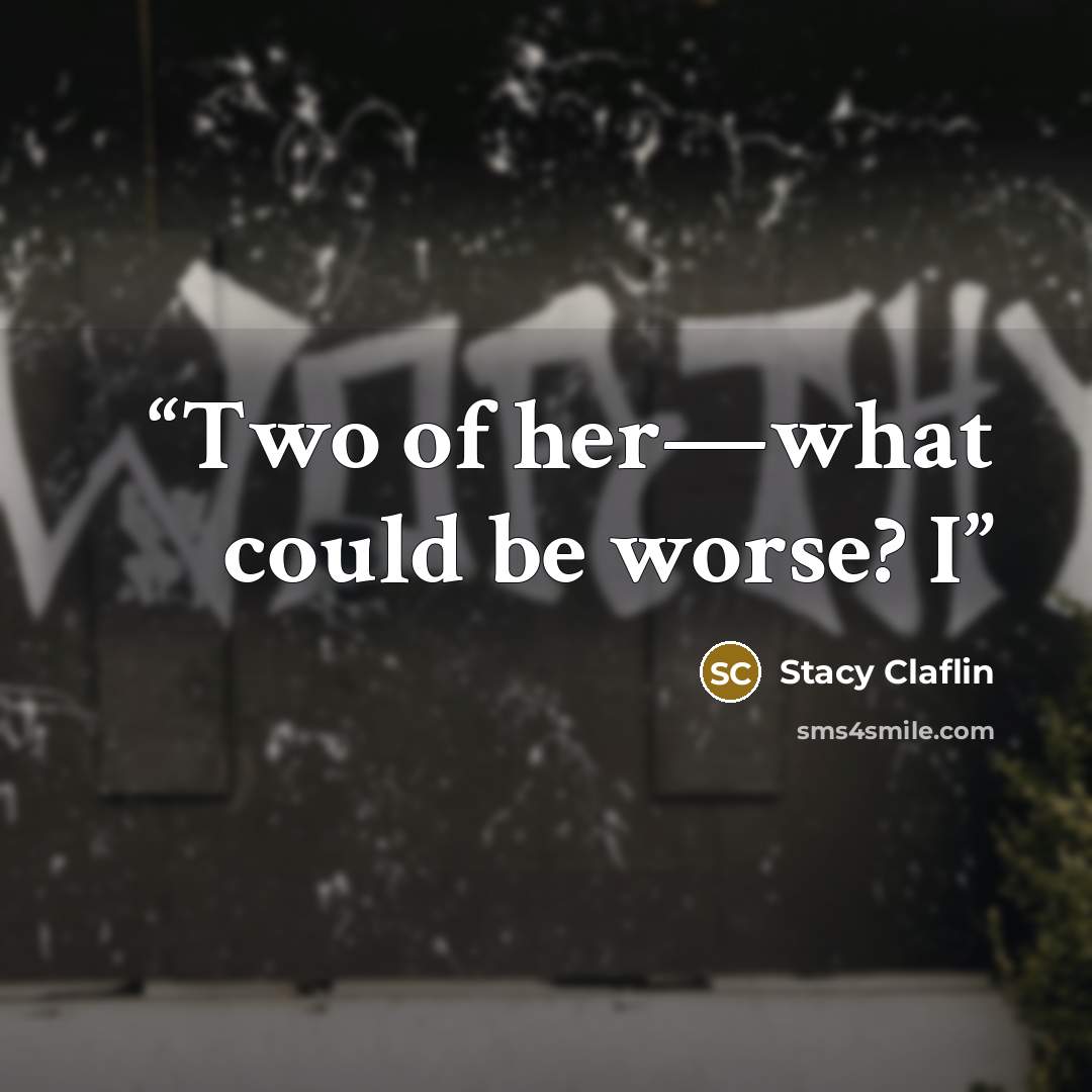 “Two of her—what could be worse? I” quote by Stacy Claflin