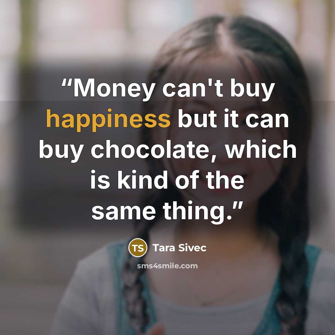 “Money can't buy happiness but it can buy chocolate, which is kind of the same thing.” quote by Tara Sivec