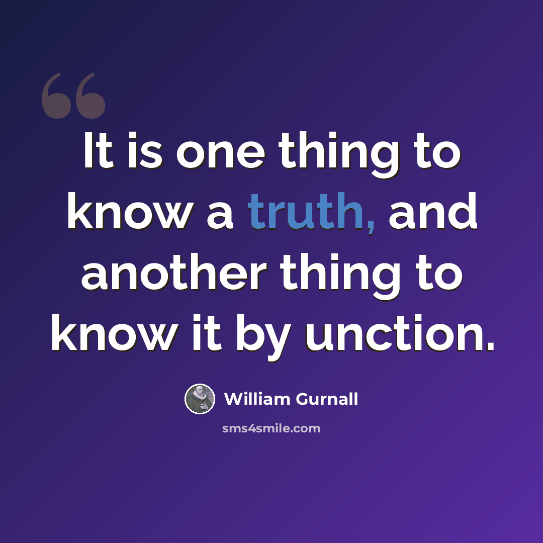 “It is one thing to know a truth, and another thing to know it by unction.” quote by William Gurnall