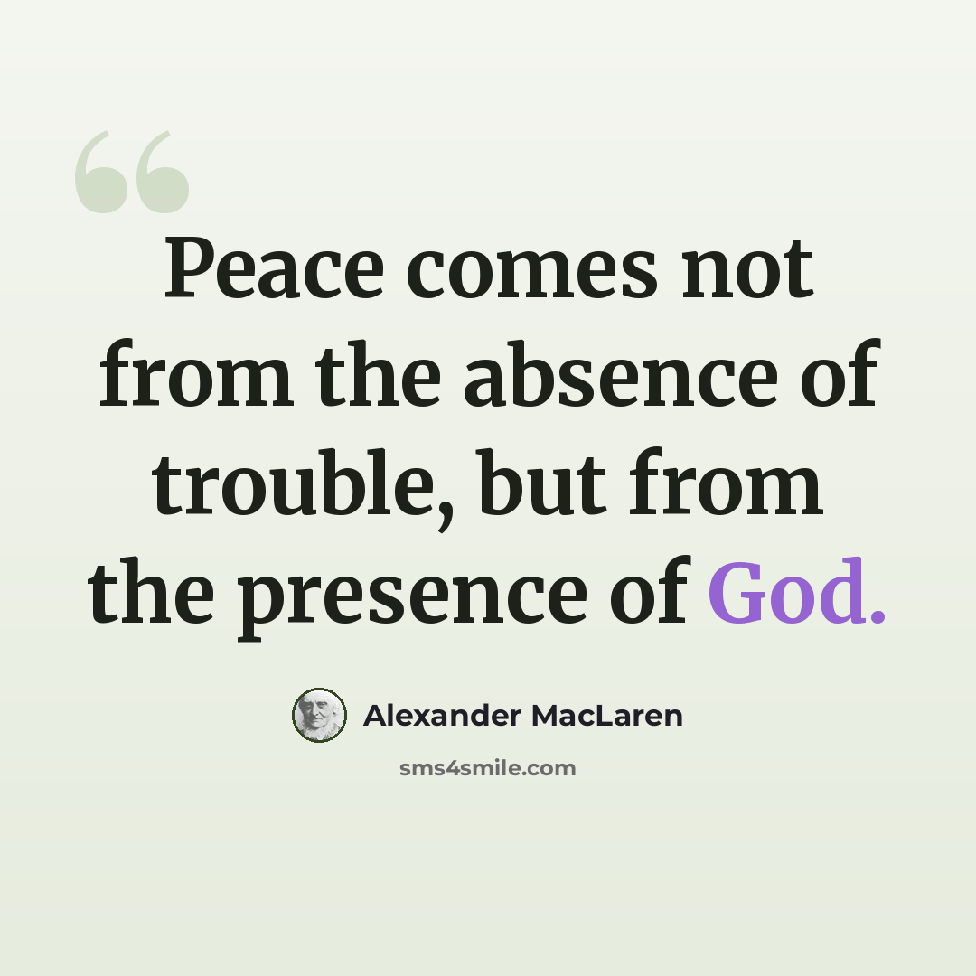 “Peace comes not from the absence of trouble, but from the presence of God.” quote by Alexander MacLaren