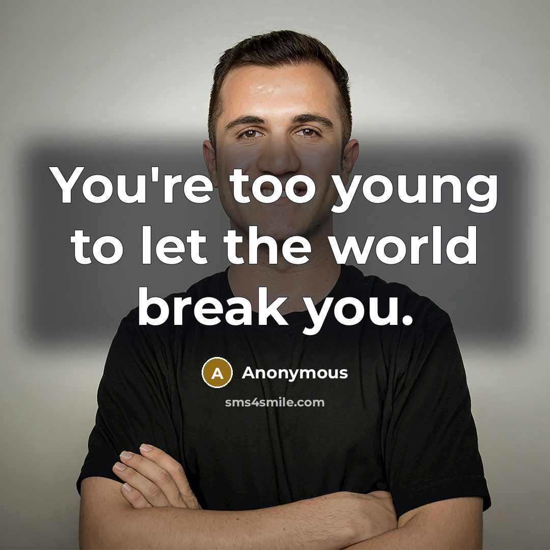 “You're too young to let the world break you.” quote by Anonymous