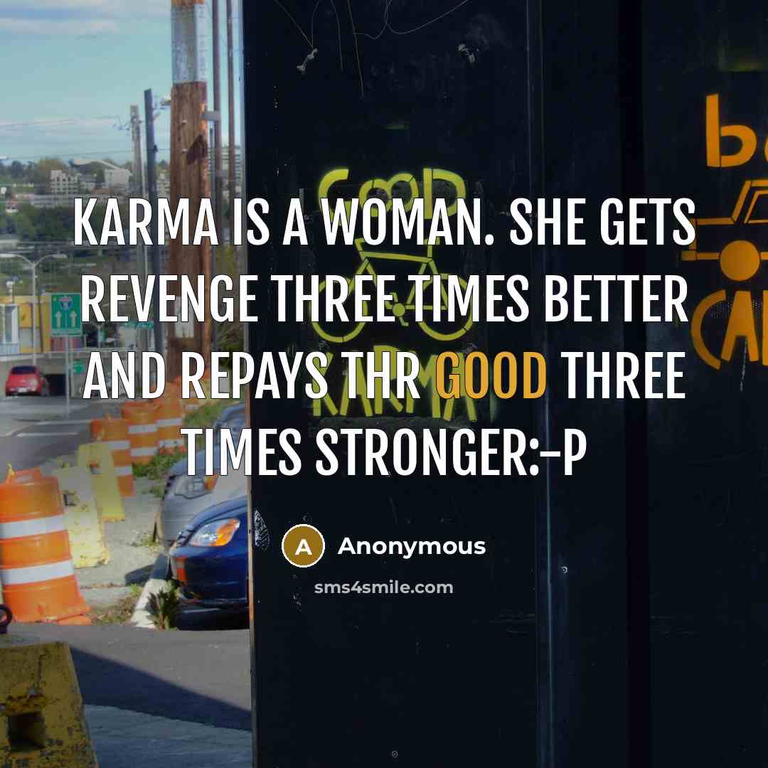 “Karma is a woman. She gets revenge three times better and repays thr good three times stronger:-P” quote by Anonymous