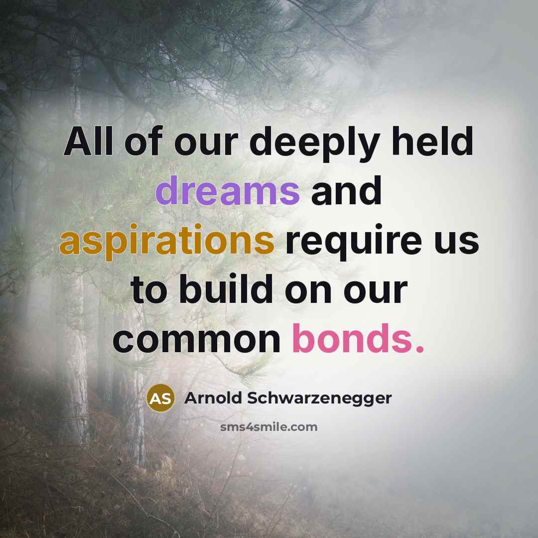 “All of our deeply held dreams and aspirations require us to build on our common bonds.” quote by Arnold Schwarzenegger