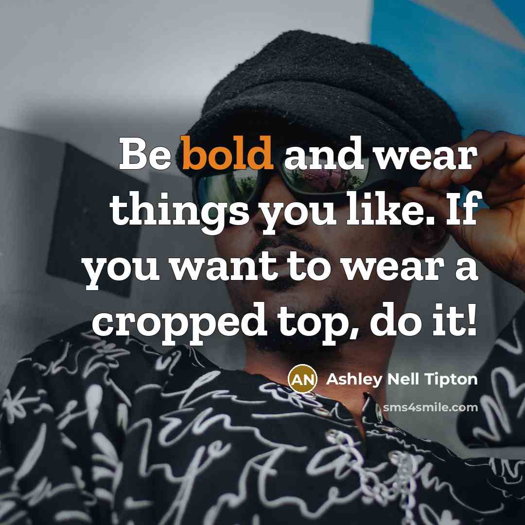 “Be bold and wear things you like. If you want to wear a cropped top, do it!” quote by Ashley Nell Tipton