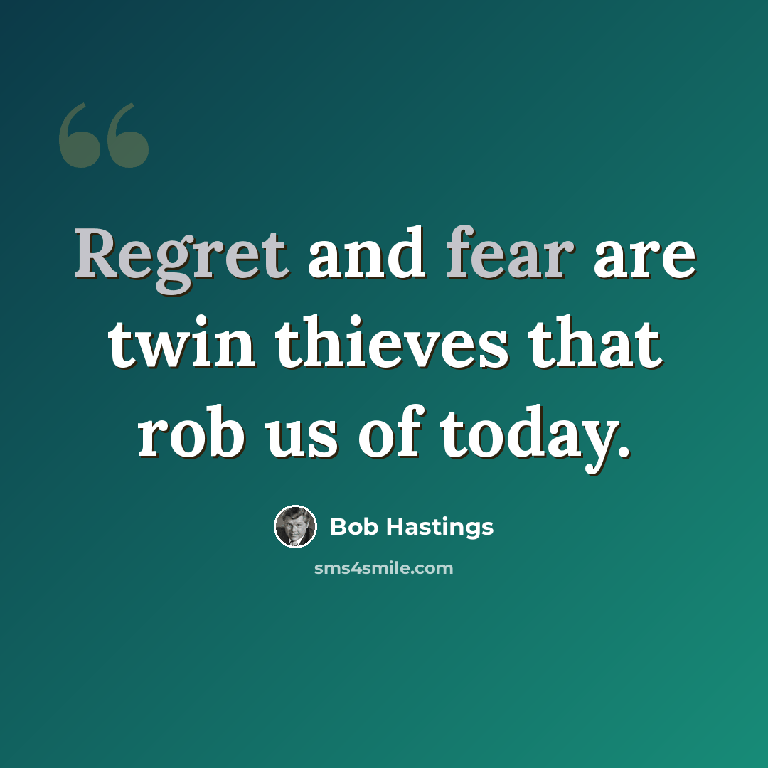 “Regret and fear are twin thieves that rob us of today.” quote by Bob Hastings