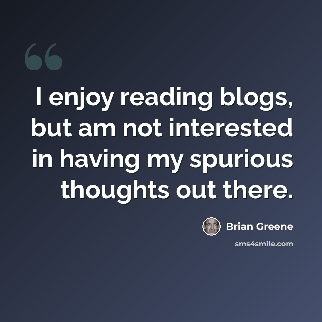 “I enjoy reading blogs, but am not interested in having my spurious thoughts out there.” quote by Brian Greene