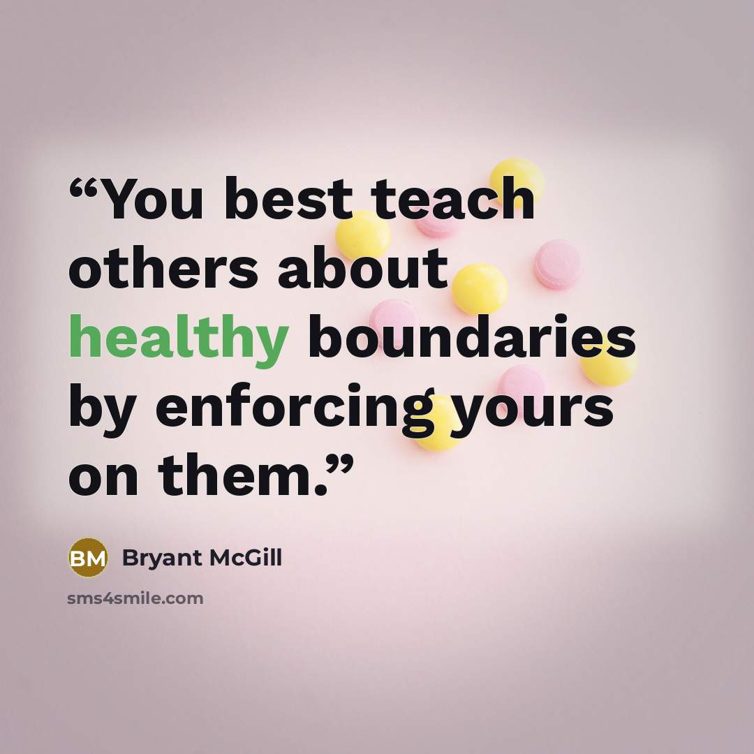 “You best teach others about healthy boundaries by enforcing yours on them.” quote by Bryant McGill