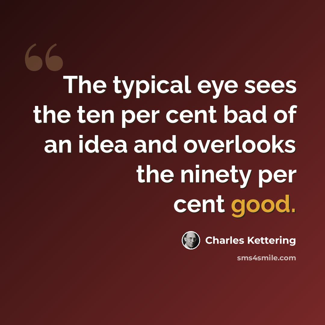 “The typical eye sees the ten per cent bad of an idea and overlooks the ninety per cent good.” quote by Charles Kettering