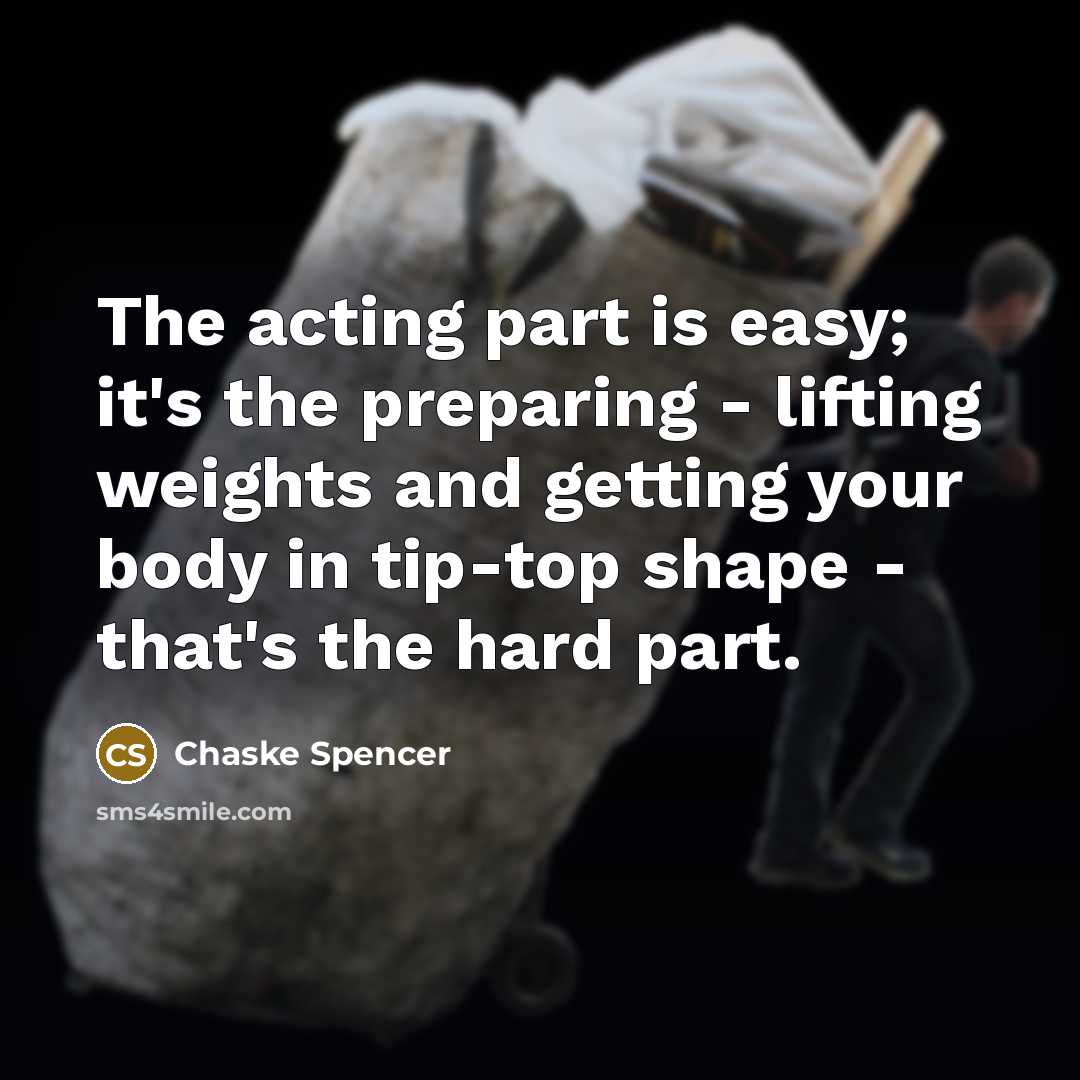 “The acting part is easy; it's the preparing - lifting weights and getting your body in tip-top shape - that's the hard part.” quote by Chaske Spencer