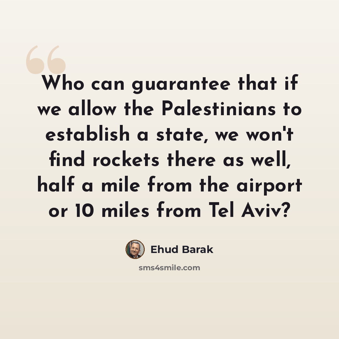 “Who can guarantee that if we allow the Palestinians to establish a state, we won't find rockets there as well, half a mile from the airport or 10 miles from Tel Aviv?” quote by Ehud Barak