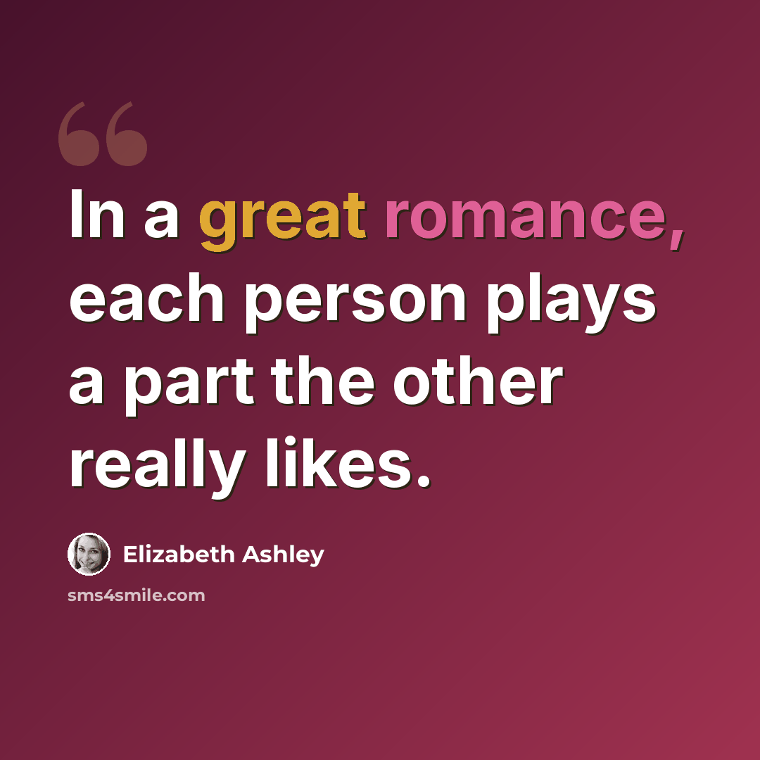 “In a great romance, each person plays a part the other really likes.” quote by Elizabeth Ashley