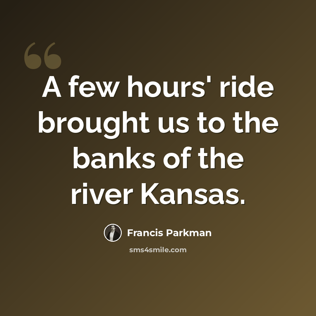 “A few hours' ride brought us to the banks of the river Kansas.” quote by Francis Parkman