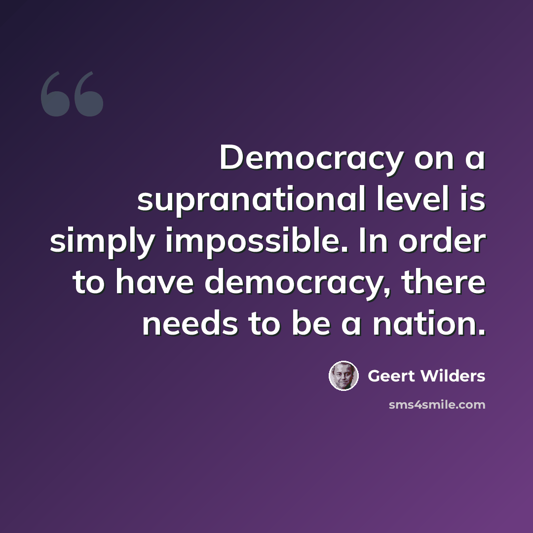“Democracy on a supranational level is simply impossible. In order to have democracy, there needs to be a nation.” quote by Geert Wilders