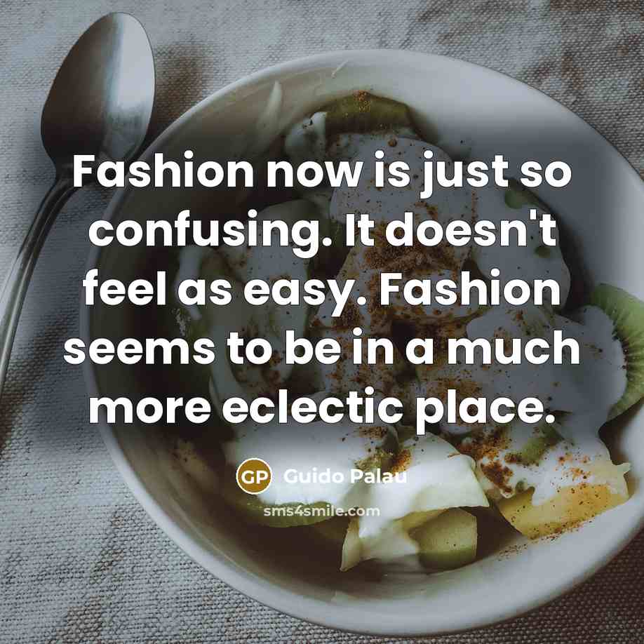 “Fashion now is just so confusing. It doesn't feel as easy. Fashion seems to be in a much more eclectic place.” quote by Guido Palau