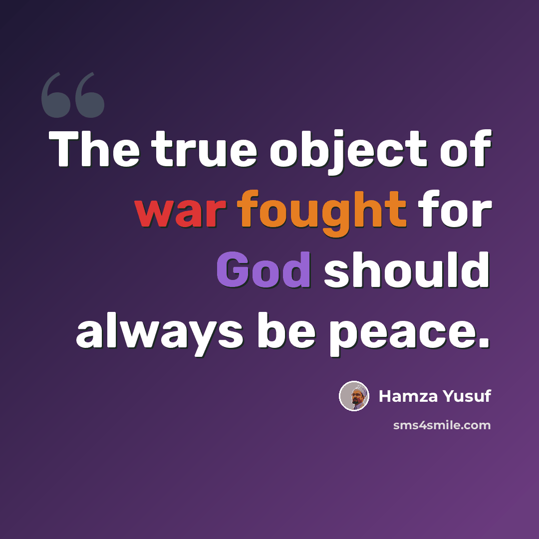 “The true object of war fought for God should always be peace.” quote by Hamza Yusuf