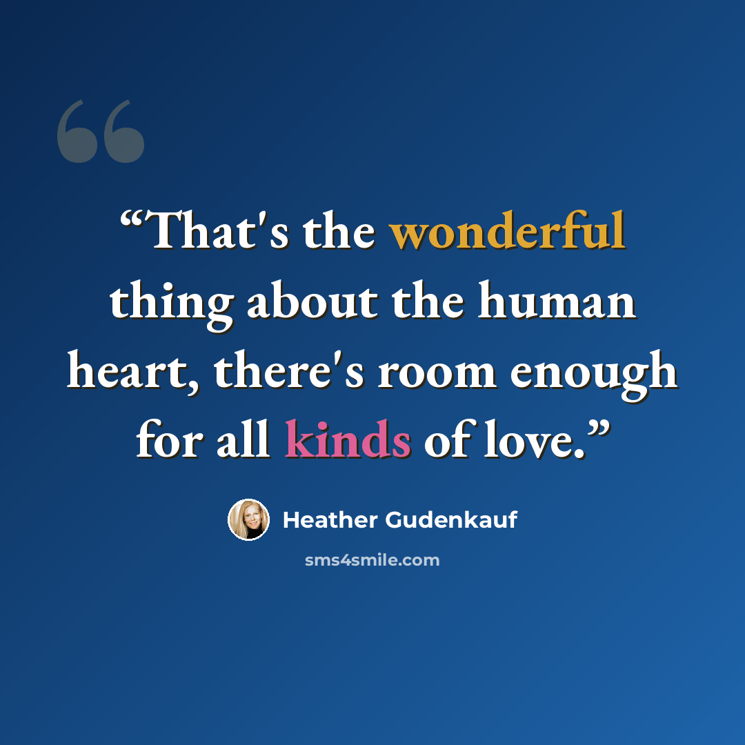 “That's the wonderful thing about the human heart, there's room enough for all kinds of love.” quote by Heather Gudenkauf