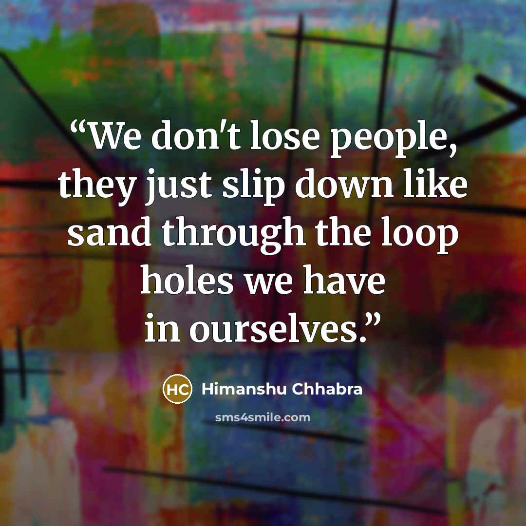 “We don't lose people, they just slip down like sand through the loop holes we have in ourselves.” quote by Himanshu Chhabra