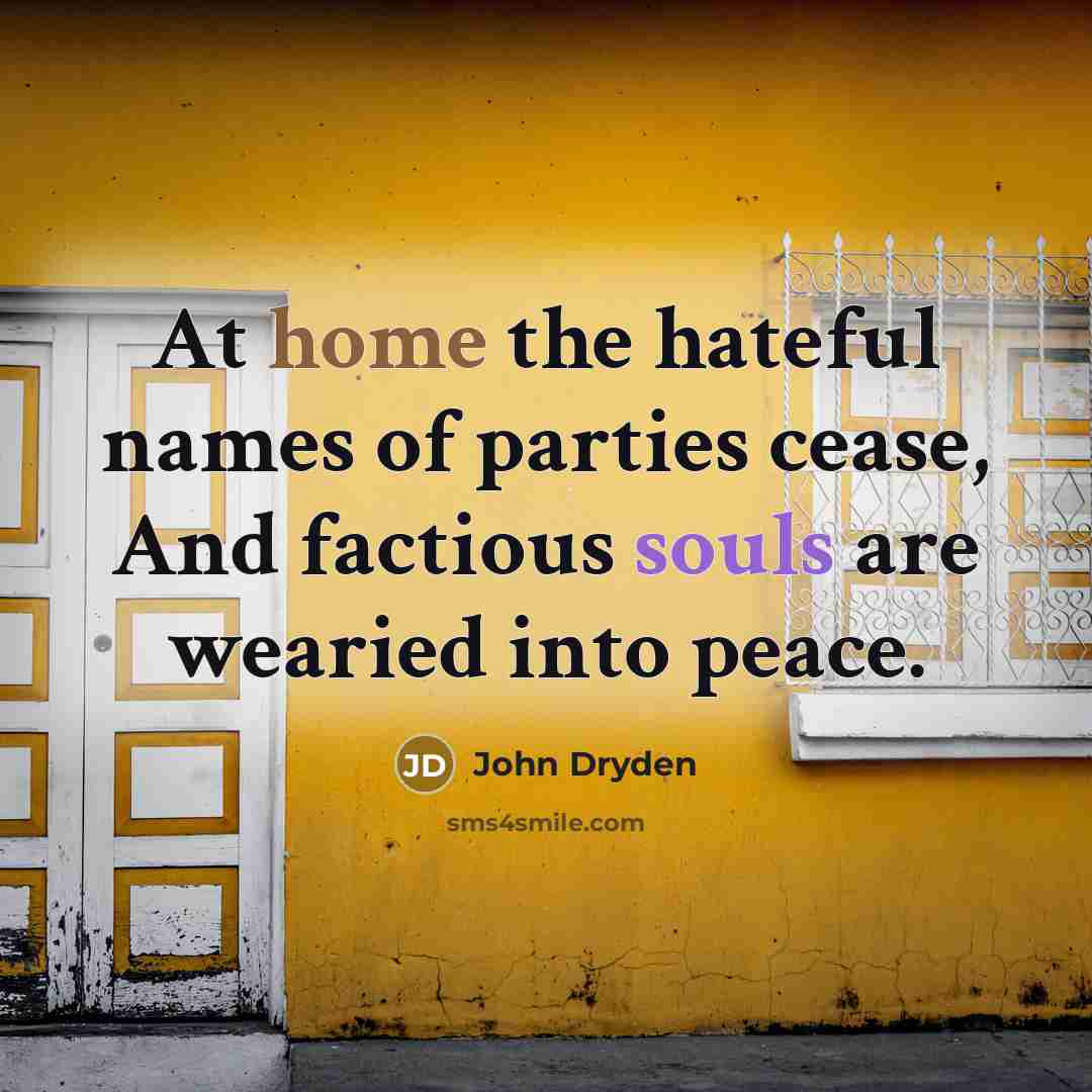“At home the hateful names of parties cease, And factious souls are wearied into peace.” quote by John Dryden