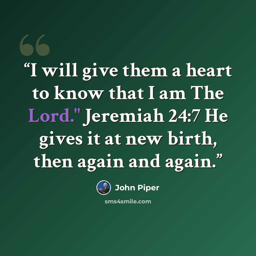 “I will give them a heart to know that I am The Lord." Jeremiah 24:7 He gives it at new birth, then again and again.” quote by John Piper
