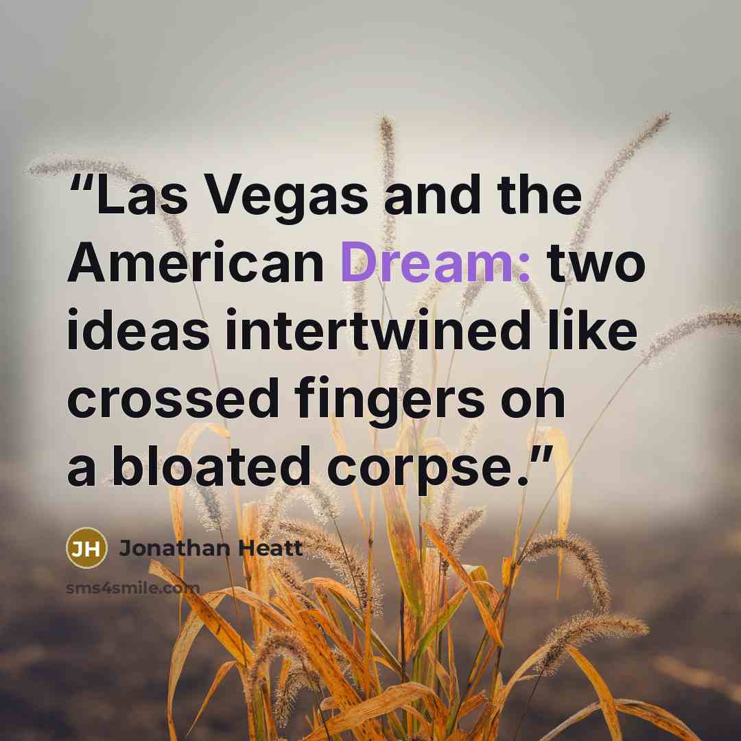 “Las Vegas and the American Dream: two ideas intertwined like crossed fingers on a bloated corpse.” quote by Jonathan Heatt