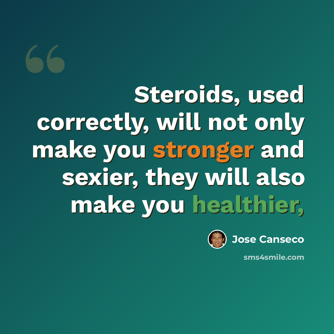 “Steroids, used correctly, will not only make you stronger and sexier, they will also make you healthier,” quote by Jose Canseco