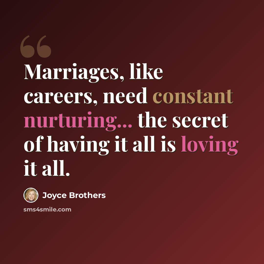“Marriages, like careers, need constant nurturing... the secret of having it all is loving it all.” quote by Joyce Brothers