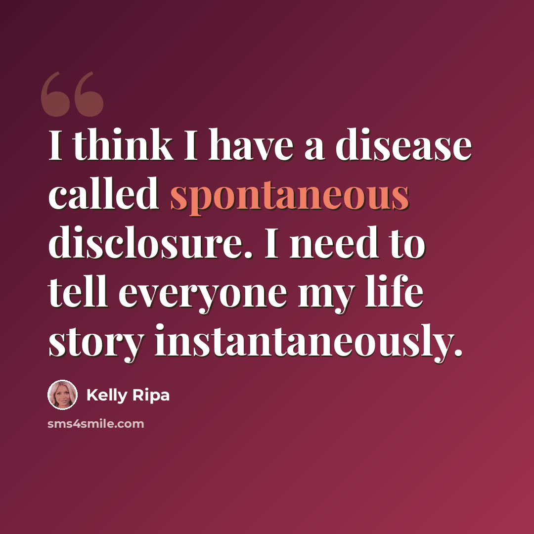 “I think I have a disease called spontaneous disclosure. I need to tell everyone my life story instantaneously.” quote by Kelly Ripa
