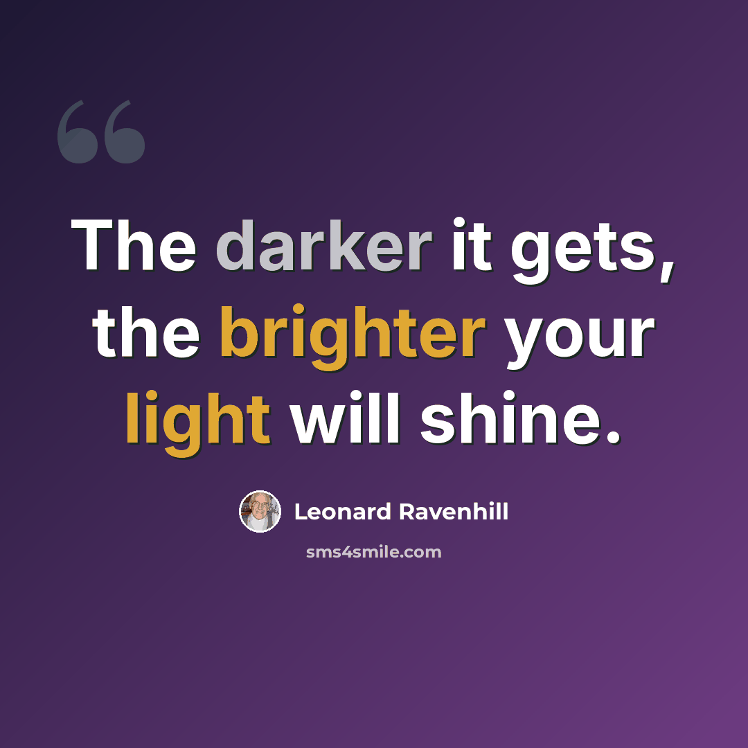 “The darker it gets, the brighter your light will shine.” quote by Leonard Ravenhill