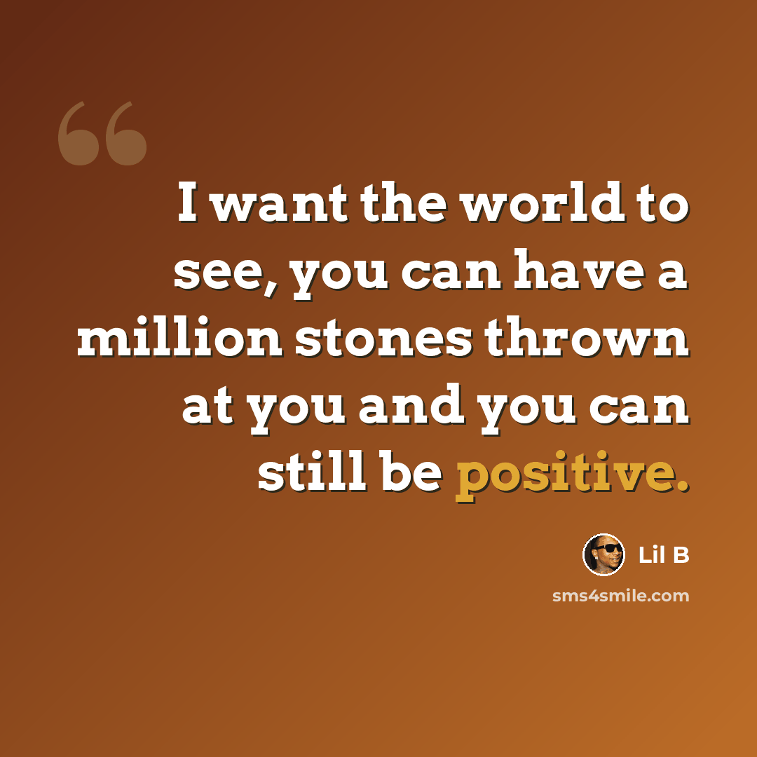 “I want the world to see, you can have a million stones thrown at you and you can still be positive.” quote by Lil B