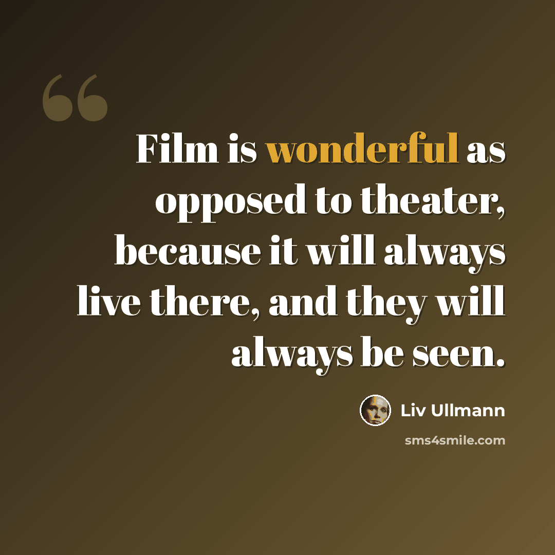“Film is wonderful as opposed to theater, because it will always live there, and they will always be seen.” quote by Liv Ullmann
