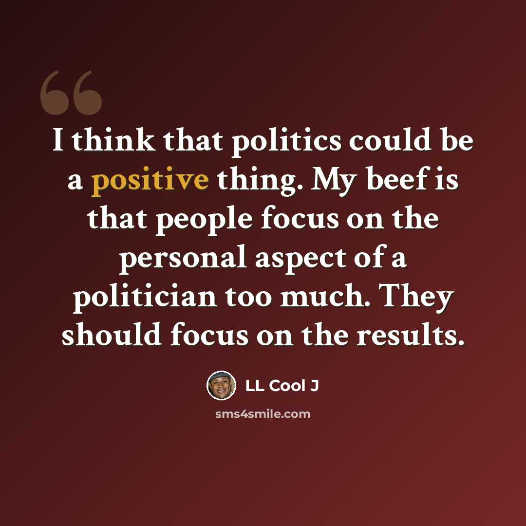 “I think that politics could be a positive thing. My beef is that people focus on the personal aspect of a politician too much. They should focus on the results.” quote by LL Cool J