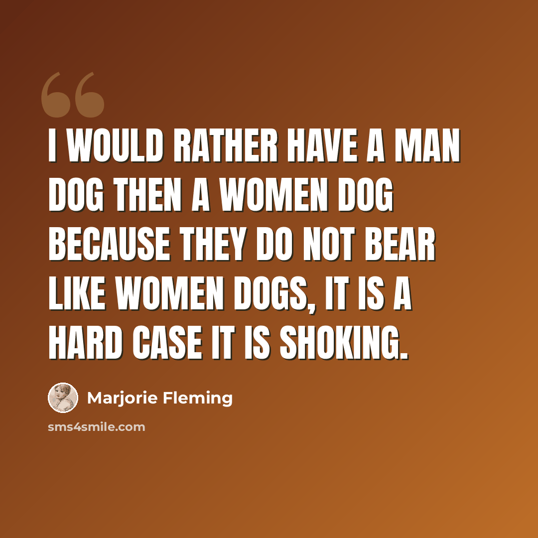 “I would rather have a man dog then a women dog because they do not bear like women dogs, it is a hard case it is shoking.” quote by Marjorie Fleming