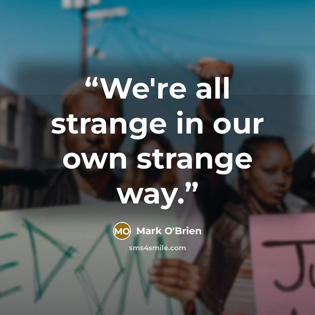 “We're all strange in our own strange way.” quote by Mark O'Brien