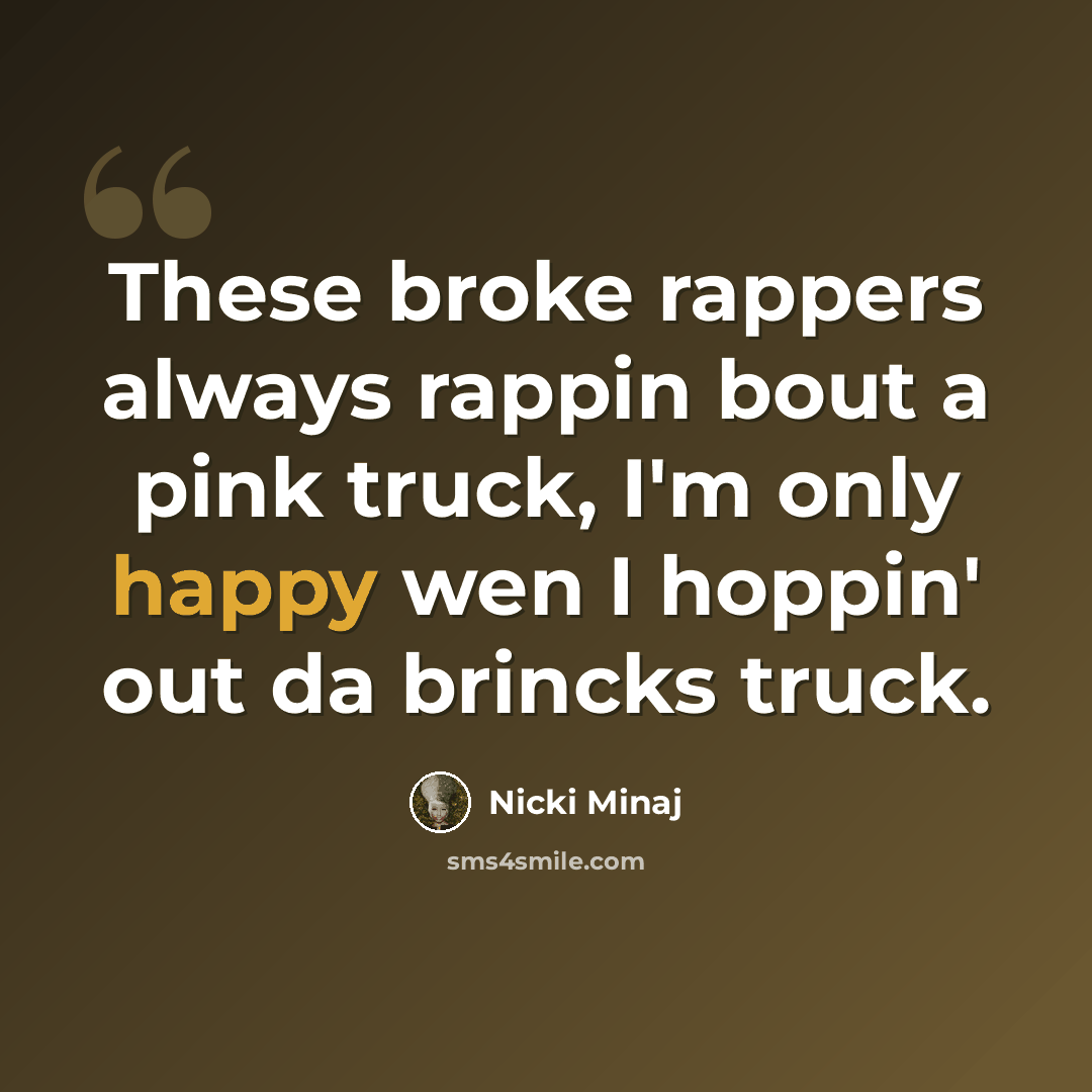 “These broke rappers always rappin bout a pink truck, I'm only happy wen I hoppin' out da brincks truck.” quote by Nicki Minaj