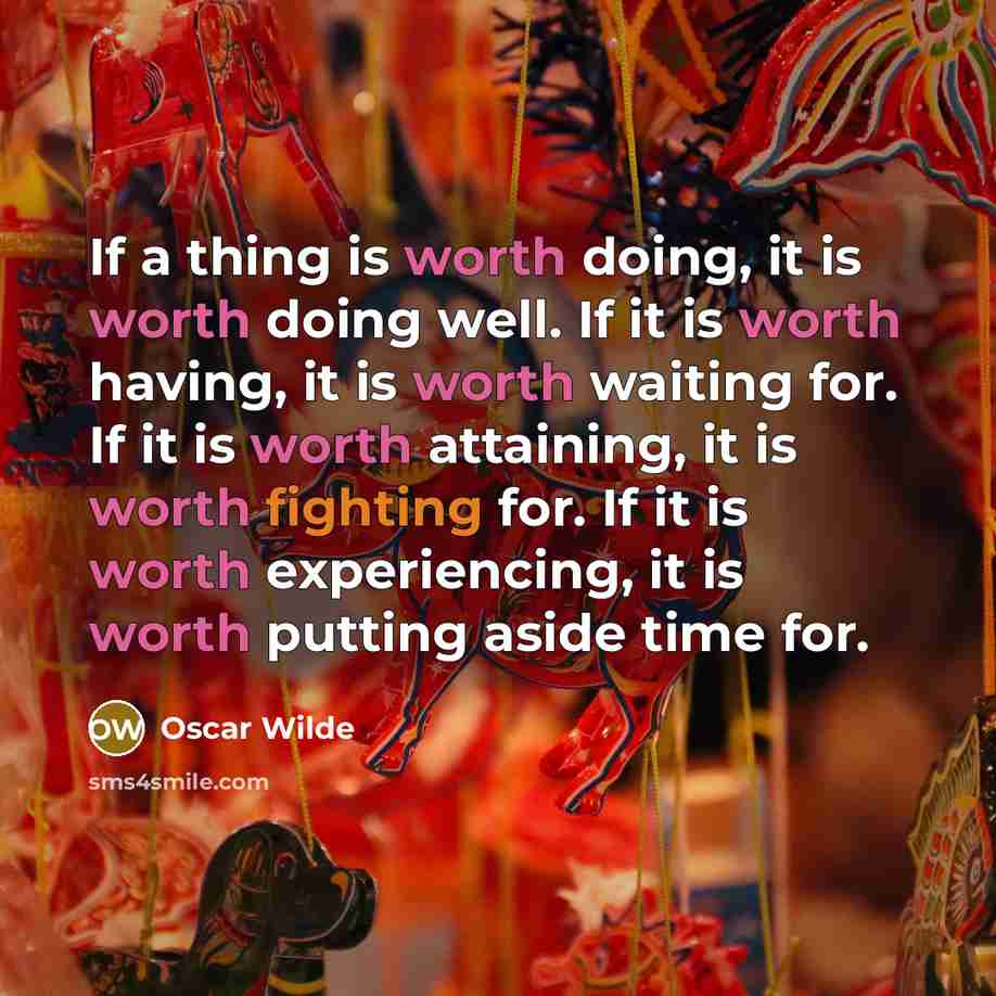 “If a thing is worth doing, it is worth doing well. If it is worth having, it is worth waiting for. If it is worth attaining, it is worth fighting for. If it is worth experiencing, it is worth putting aside time for.” quote by Oscar Wilde
