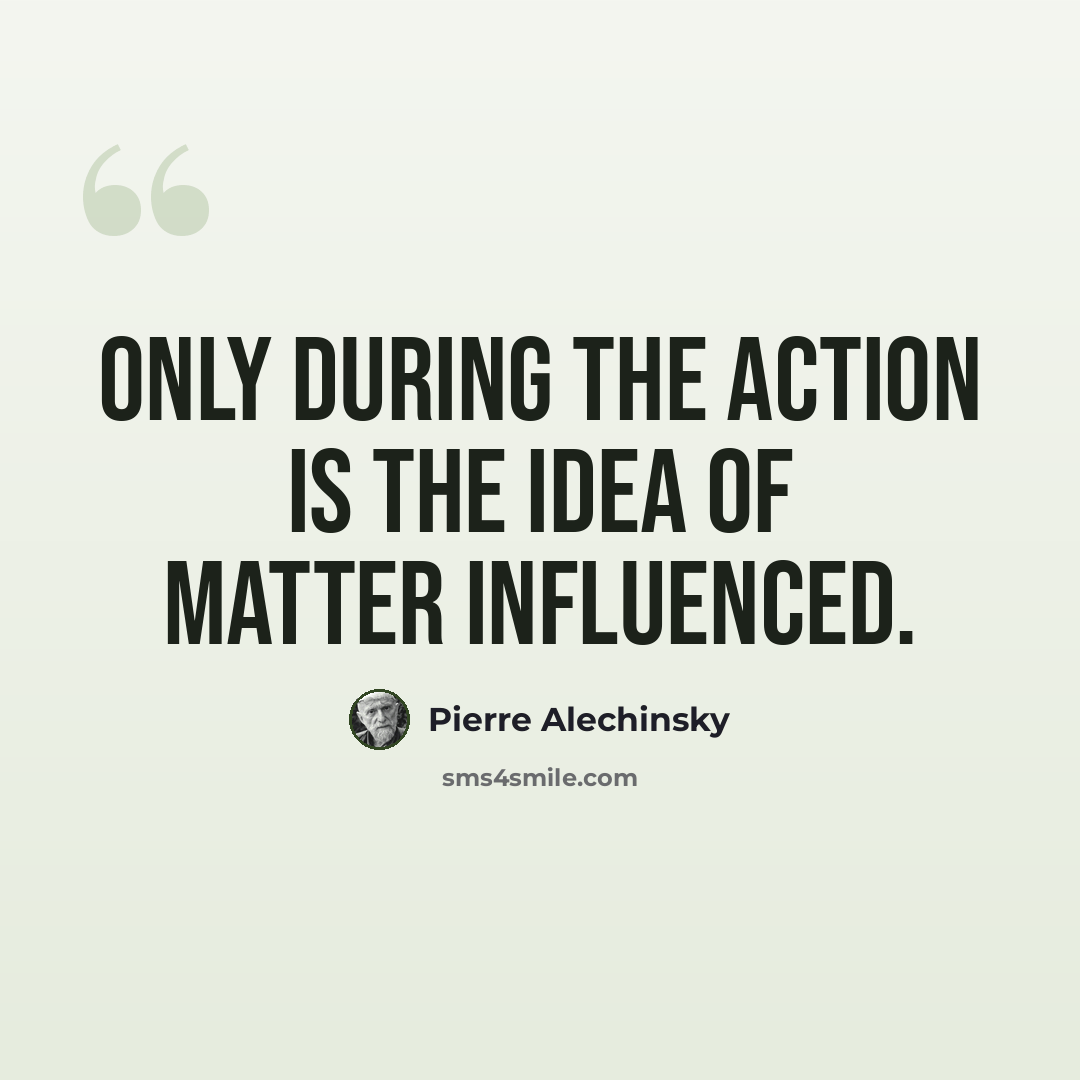 “Only during the action is the idea of matter influenced.” quote by Pierre Alechinsky