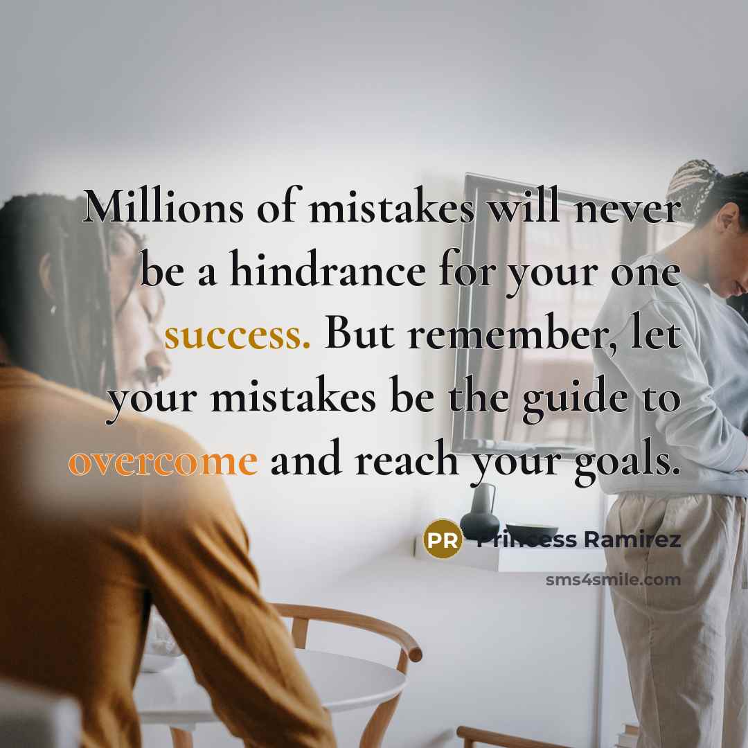 “Millions of mistakes will never be a hindrance for your one success. But remember, let your mistakes be the guide to overcome and reach your goals.” quote by Princess Ramirez