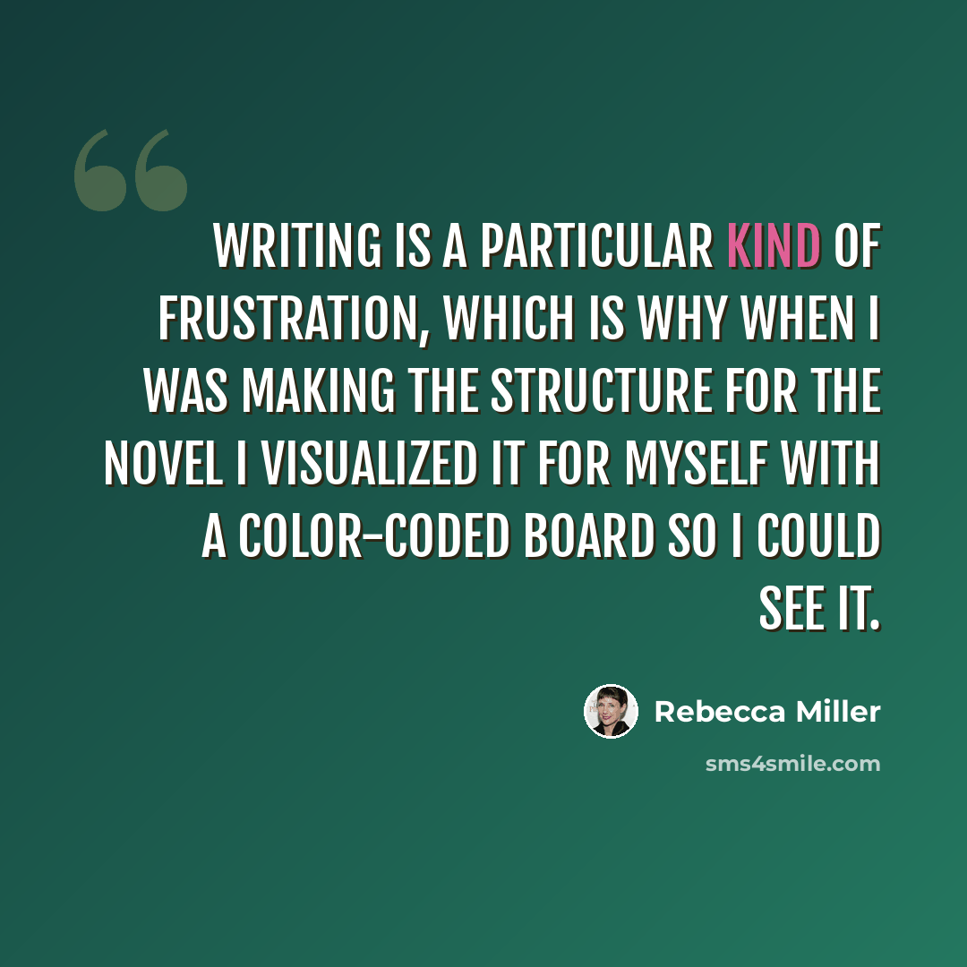 “Writing is a particular kind of frustration, which is why when I was making the structure for the novel I visualized it for myself with a color-coded board so I could see it.” quote by Rebecca Miller