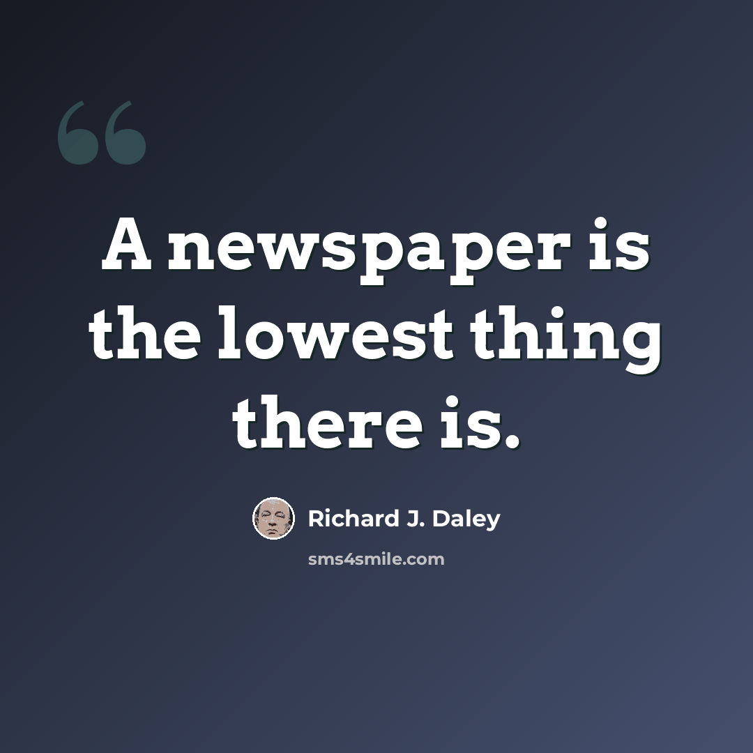“A newspaper is the lowest thing there is.” quote by Richard J. Daley