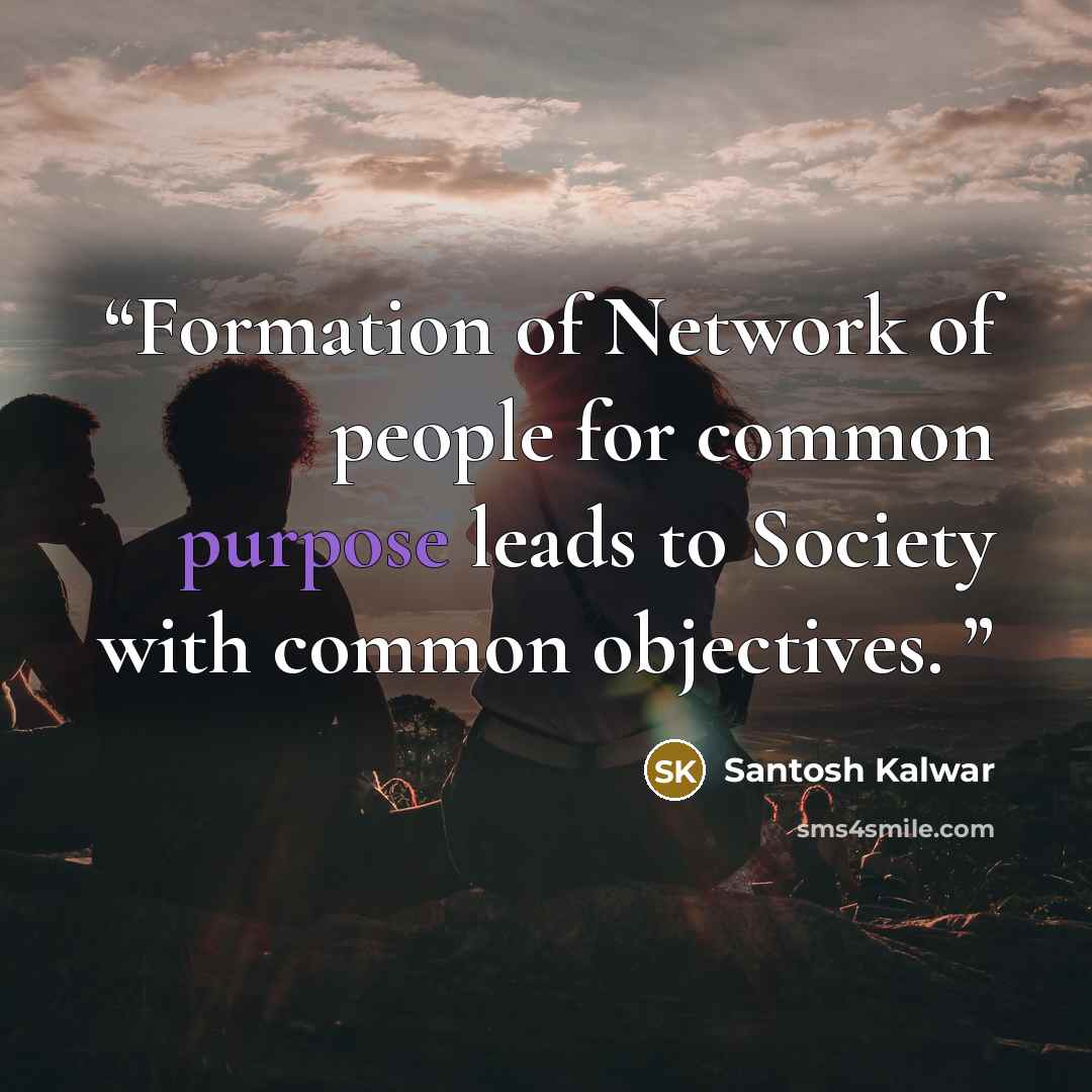 “Formation of Network of people for common purpose leads to Society with common objectives.” quote by Santosh Kalwar
