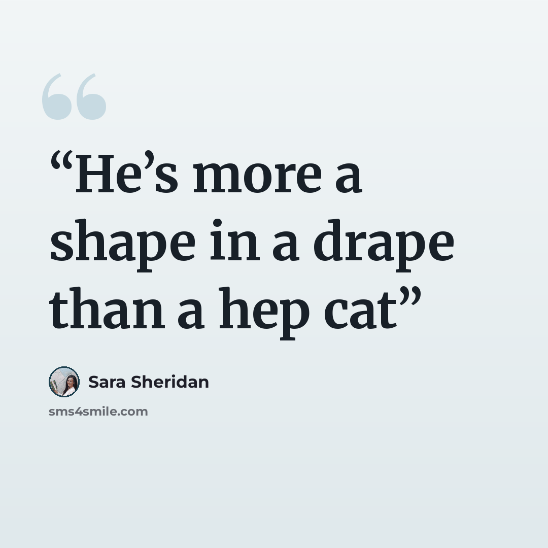 “He’s more a shape in a drape than a hep cat” quote by Sara Sheridan