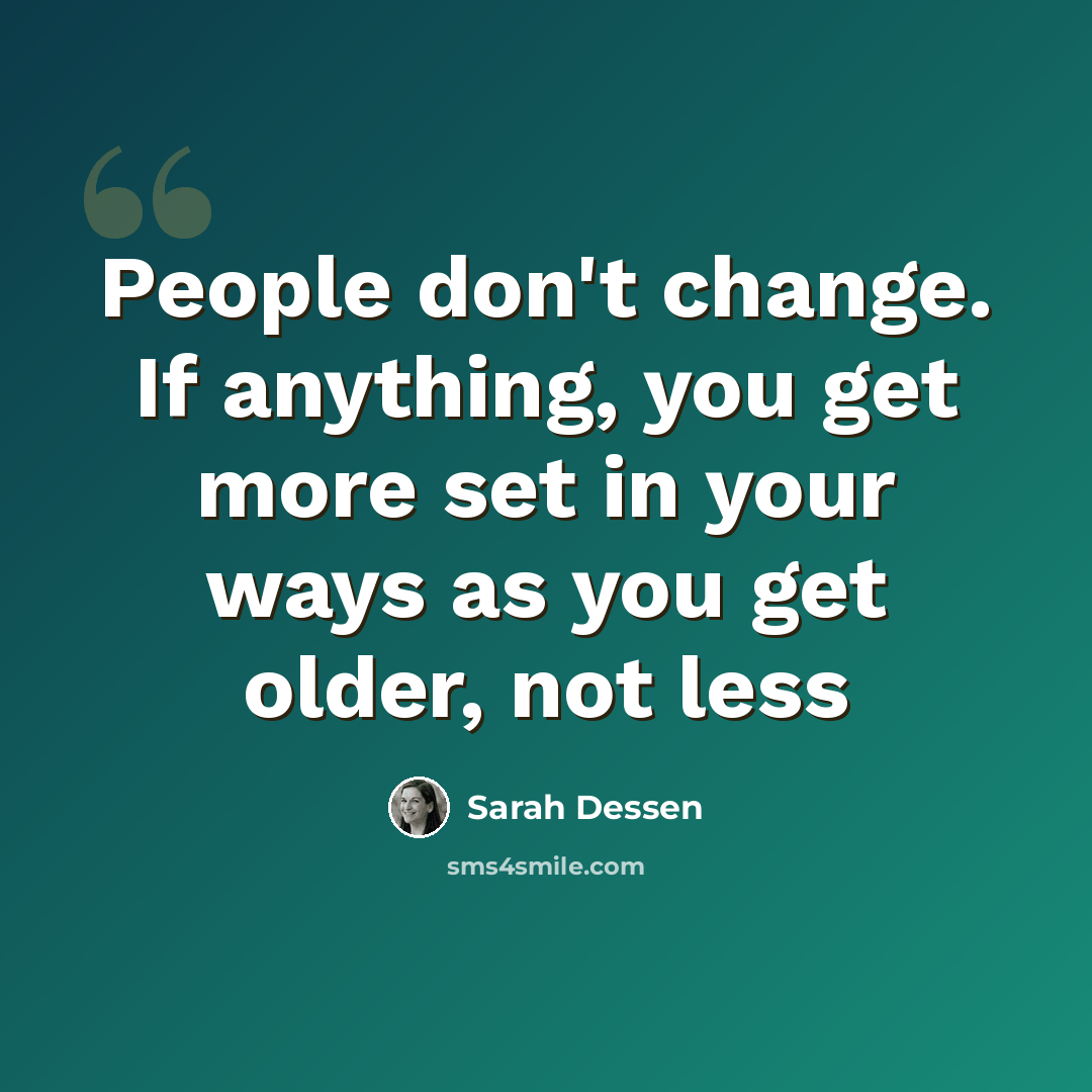 “People don't change. If anything, you get more set in your ways as you get older, not less” quote by Sarah Dessen