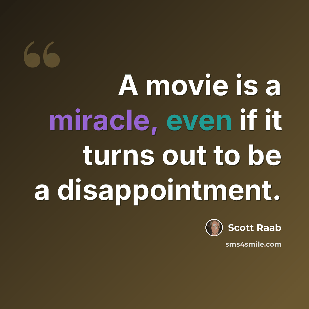 “A movie is a miracle, even if it turns out to be a disappointment.” quote by Scott Raab